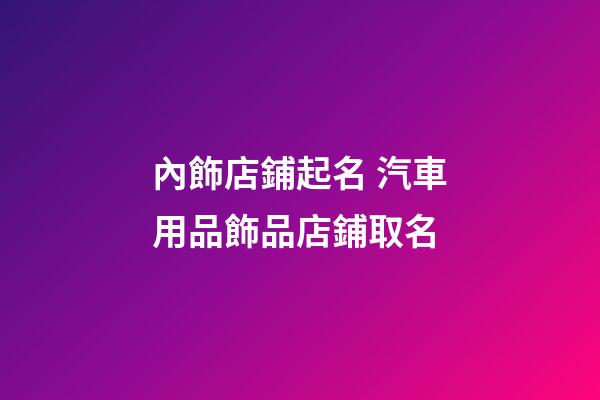 內飾店鋪起名 汽車用品飾品店鋪取名-第1張-店鋪起名-玄機派